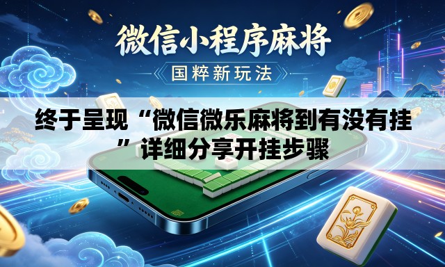 终于呈现“微信微乐麻将到有没有挂”详细分享开挂步骤