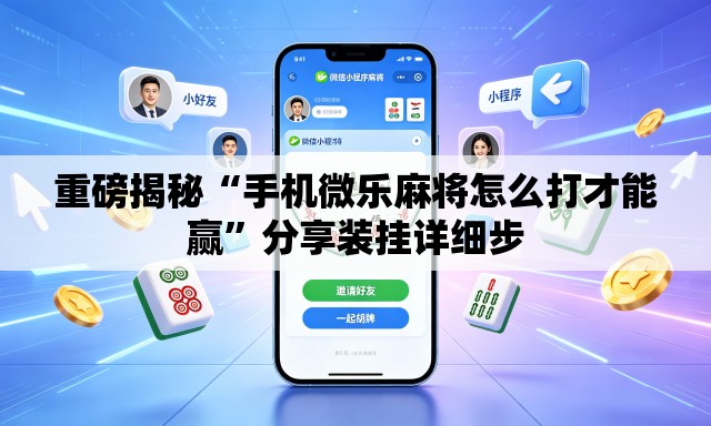 重磅揭秘“手机微乐麻将怎么打才能赢	”分享装挂详细步