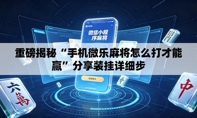 重磅揭秘“手机微乐麻将怎么打才能赢”分享装挂详细步