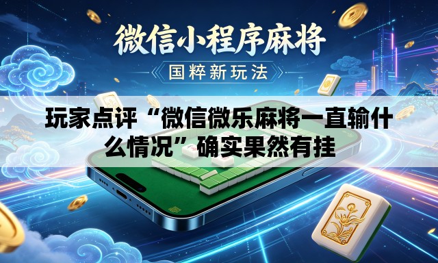 玩家点评“微信微乐麻将一直输什么情况”确实果然有挂