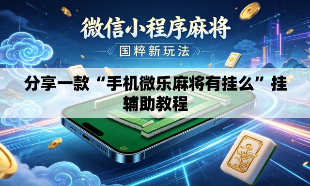 分享一款“手机微乐麻将有挂么”挂辅助教程