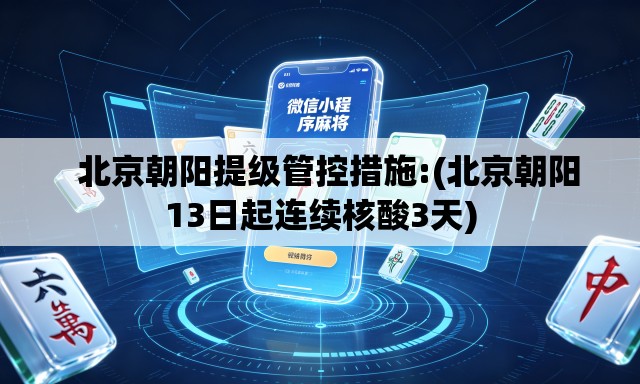 北京朝阳提级管控措施:(北京朝阳13日起连续核酸3天) 北京朝阳提级管控措施:(北京朝阳13日起连续核酸3天)