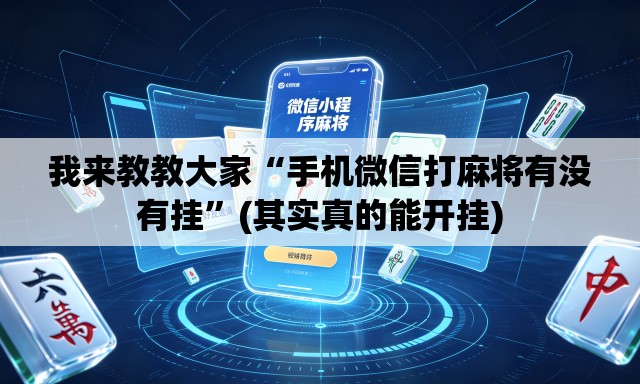 我来教教大家“手机微信打麻将有没有挂”(其实真的能开挂)