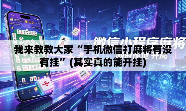 我来教教大家“手机微信打麻将有没有挂	”(其实真的能开挂)