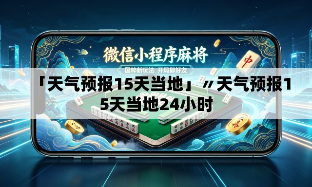 「天气预报15天当地」〃天气预报15天当地24小时