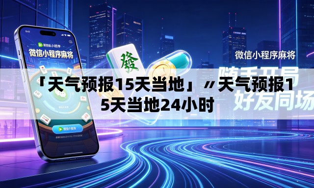 「天气预报15天当地」〃天气预报15天当地24小时