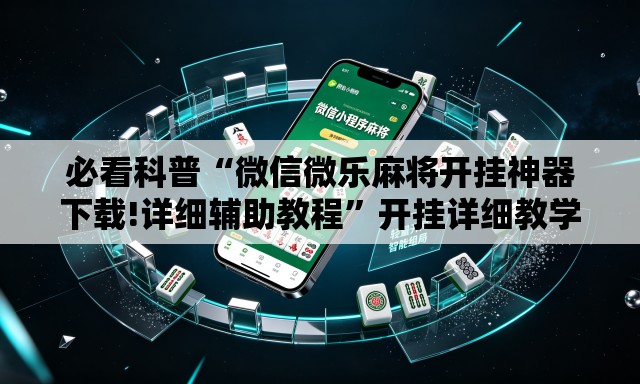 必看科普“微信微乐麻将开挂神器下载!详细辅助教程	”开挂详细教学