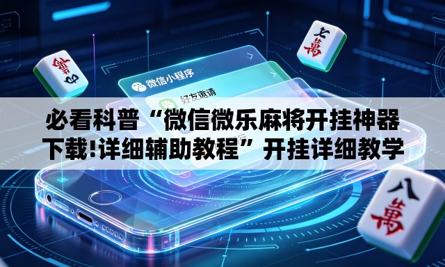 必看科普“微信微乐麻将开挂神器下载!详细辅助教程”开挂详细教学