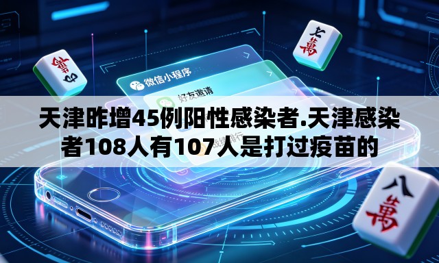 天津昨增45例阳性感染者.天津感染者108人有107人是打过疫苗的 天津昨增45例阳性感染者.天津感染者108人有107人是打过疫苗的