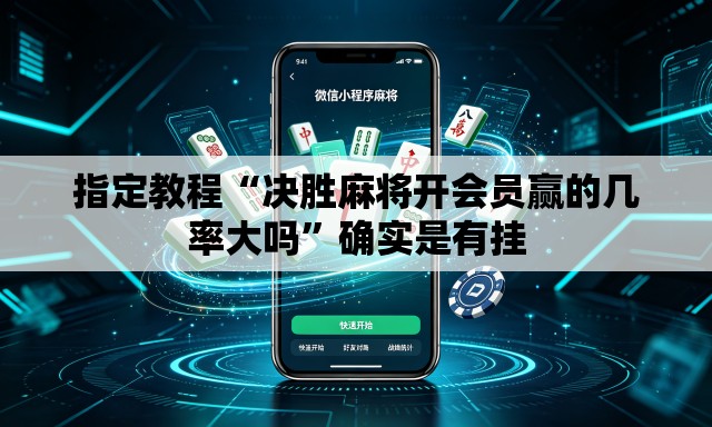 指定教程“决胜麻将开会员赢的几率大吗”确实是有挂