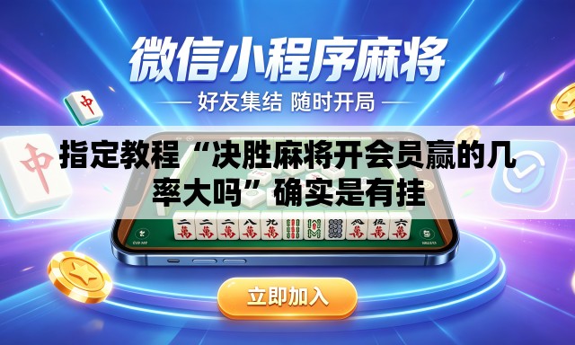 指定教程“决胜麻将开会员赢的几率大吗”确实是有挂