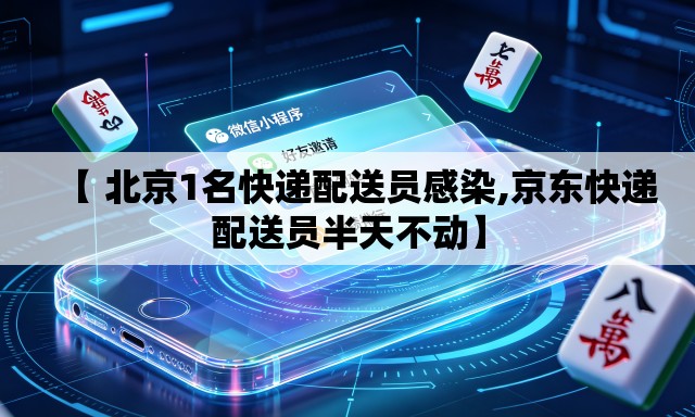 【 北京1名快递配送员感染,京东快递配送员半天不动】 【 北京1名快递配送员感染,京东快递配送员半天不动】