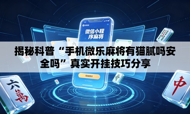 揭秘科普“手机微乐麻将有猫腻吗安全吗”真实开挂技巧分享