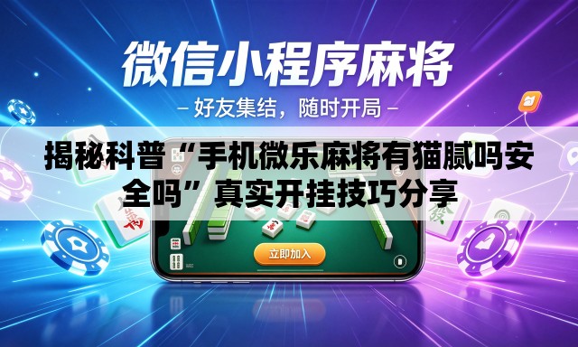 揭秘科普“手机微乐麻将有猫腻吗安全吗	”真实开挂技巧分享