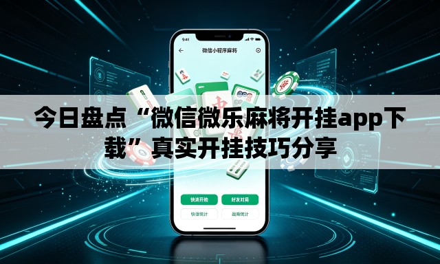 今日盘点“微信微乐麻将开挂app下载”真实开挂技巧分享