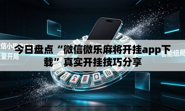 今日盘点“微信微乐麻将开挂app下载”真实开挂技巧分享