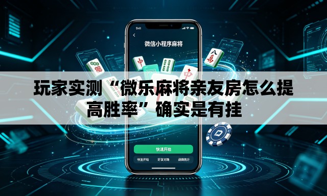 玩家实测“微乐麻将亲友房怎么提高胜率”确实是有挂