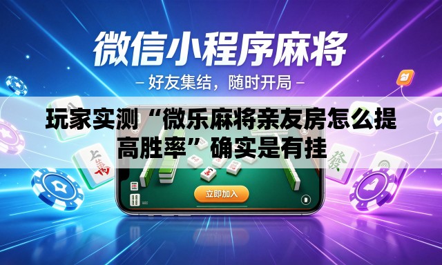 玩家实测“微乐麻将亲友房怎么提高胜率”确实是有挂
