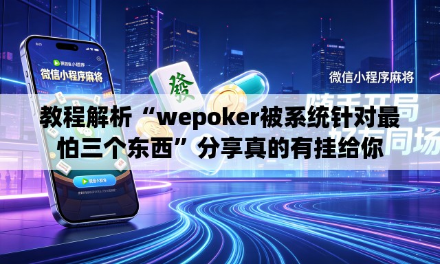 教程解析“wepoker被系统针对最怕三个东西”分享真的有挂给你