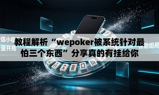 教程解析“wepoker被系统针对最怕三个东西”分享真的有挂给你