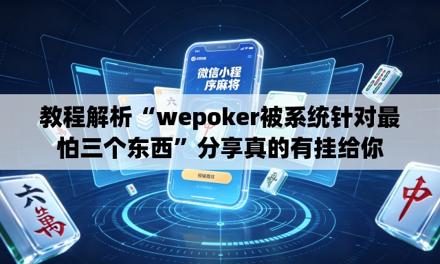 教程解析“wepoker被系统针对最怕三个东西”分享真的有挂给你