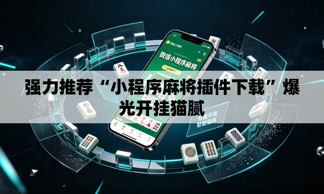 强力推荐“小程序麻将插件下载”爆光开挂猫腻