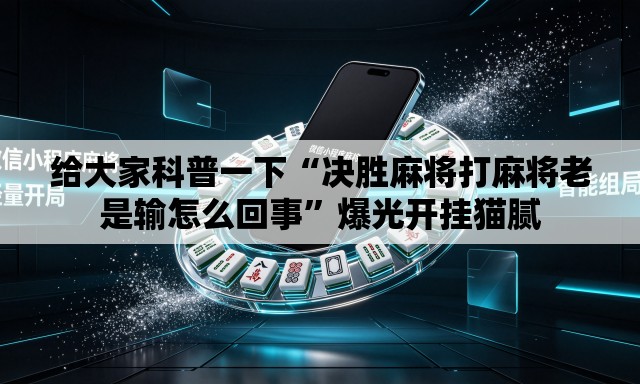 给大家科普一下“决胜麻将打麻将老是输怎么回事”爆光开挂猫腻
