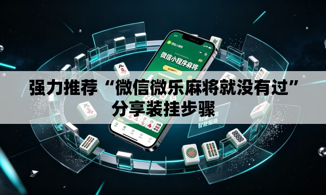 强力推荐“微信微乐麻将就没有过	”分享装挂步骤