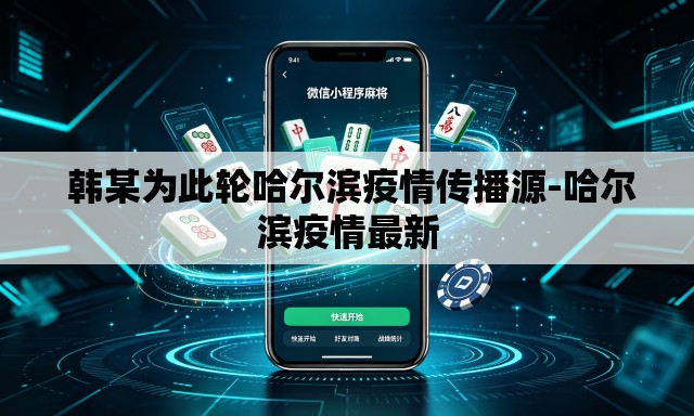  韩某为此轮哈尔滨疫情传播源-哈尔滨疫情最新