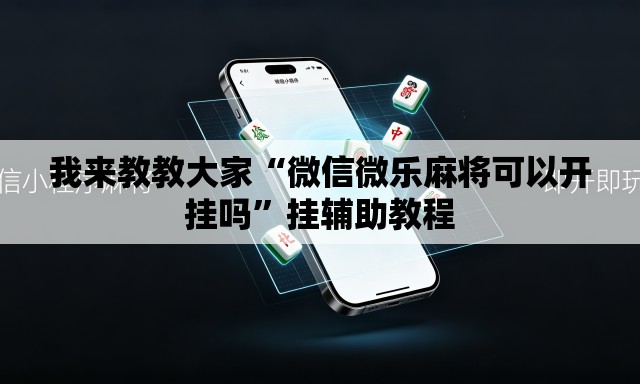 我来教教大家“微信微乐麻将可以开挂吗”挂辅助教程