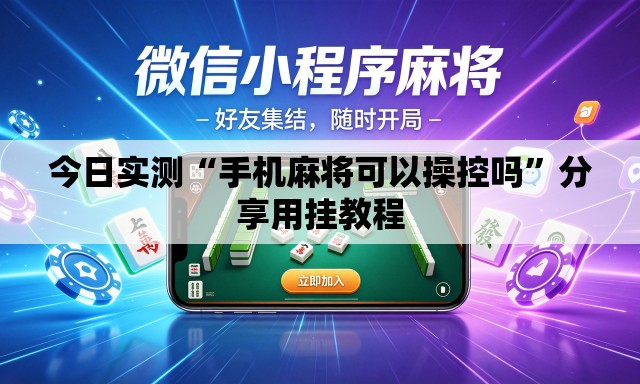 今日实测“手机麻将可以操控吗	”分享用挂教程