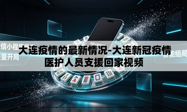  大连疫情的最新情况-大连新冠疫情医护人员支援回家视频