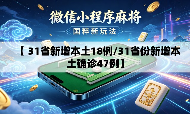 【 31省新增本土18例/31省份新增本土确诊47例】