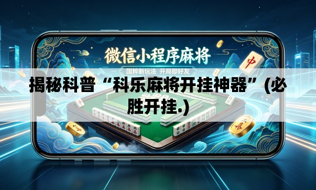 揭秘科普“科乐麻将开挂神器”(必胜开挂.)