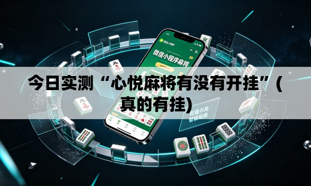 今日实测“心悦麻将有没有开挂	”(真的有挂)