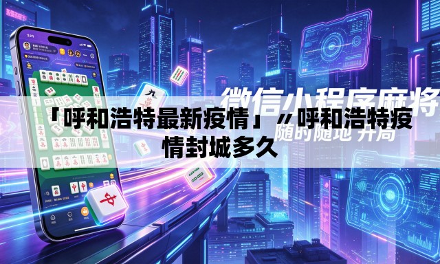 「呼和浩特最新疫情」〃呼和浩特疫情封城多久