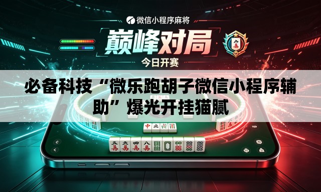 必备科技“微乐跑胡子微信小程序辅助”爆光开挂猫腻