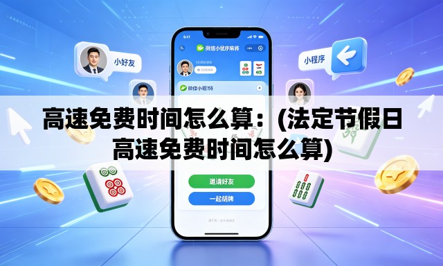 高速免费时间怎么算：(法定节假日高速免费时间怎么算)