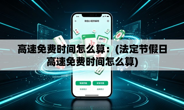 高速免费时间怎么算：(法定节假日高速免费时间怎么算)