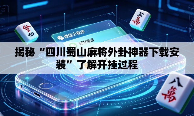 揭秘“四川蜀山麻将外卦神器下载安装	”了解开挂过程