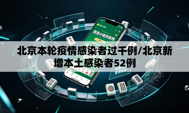北京本轮疫情感染者过千例/北京新增本土感染者52例 北京本轮疫情感染者过千例/北京新增本土感染者52例
