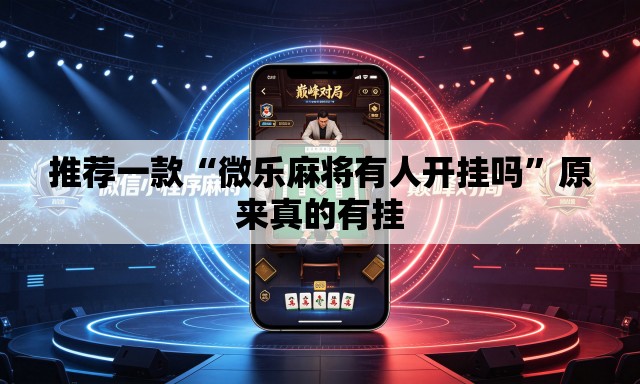 推荐一款“微乐麻将有人开挂吗”原来真的有挂