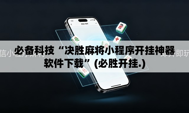 必备科技“决胜麻将小程序开挂神器软件下载	”(必胜开挂.)