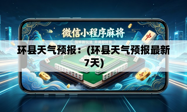环县天气预报:(环县天气预报最新7天) 环县天气预报:(环县天气预报最新7天)