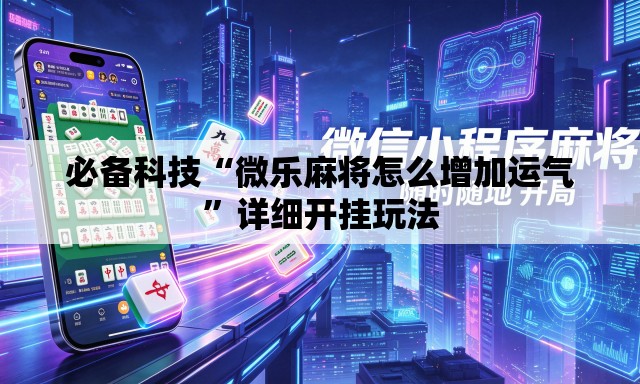必备科技“微乐麻将怎么增加运气”详细开挂玩法