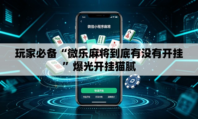 玩家必备“微乐麻将到底有没有开挂	”爆光开挂猫腻