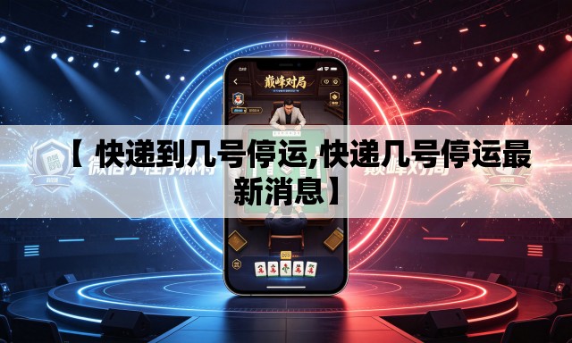 【 快递到几号停运,快递几号停运最新消息】 【 快递到几号停运,快递几号停运最新消息】