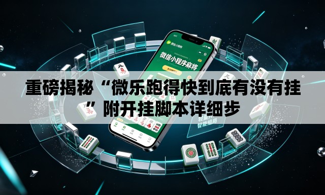 重磅揭秘“微乐跑得快到底有没有挂”附开挂脚本详细步