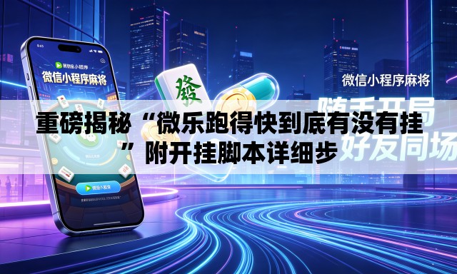 重磅揭秘“微乐跑得快到底有没有挂”附开挂脚本详细步