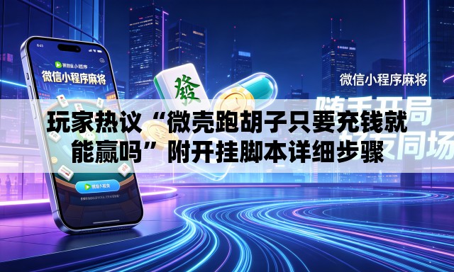 玩家热议“微壳跑胡子只要充钱就能赢吗”附开挂脚本详细步骤
